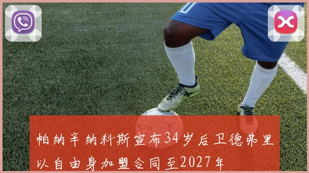 帕纳辛纳科斯宣布34岁后卫德弗里以自由身加盟合同至2027年