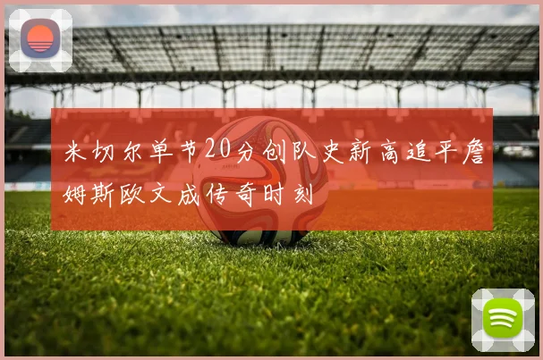 米切尔单节20分创队史新高追平詹姆斯欧文成传奇时刻