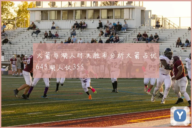 火箭与湖人对决胜率分析火箭占优645湖人仅355
