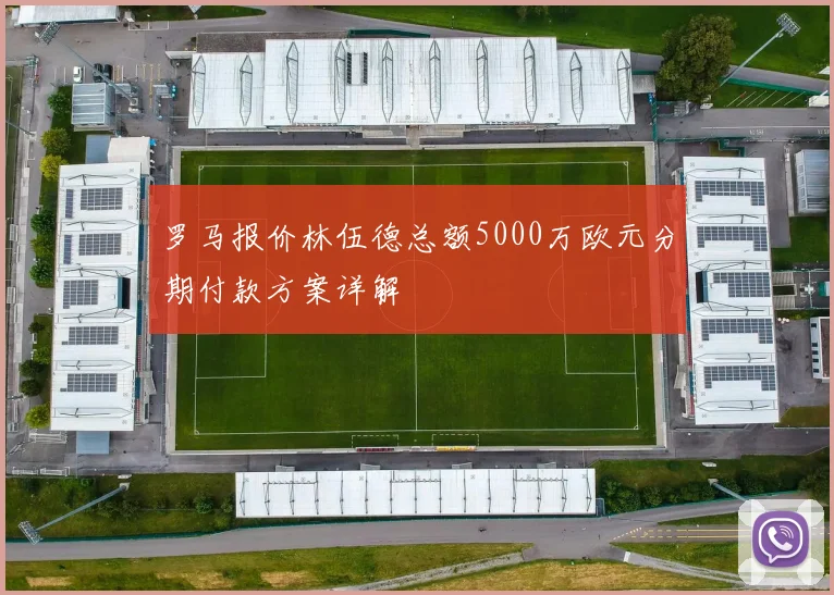 罗马报价林伍德总额5000万欧元分期付款方案详解