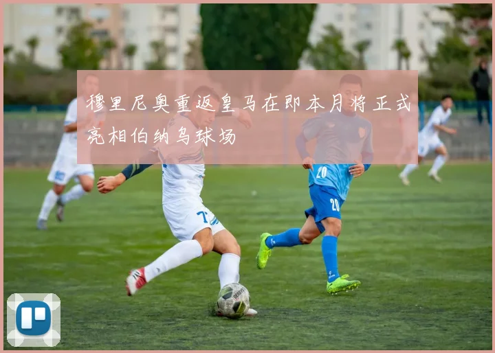 穆里尼奥重返皇马在即本月将正式亮相伯纳乌球场