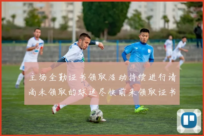 主场全勤证书领取活动持续进行请尚未领取的球迷尽快前来领取证书