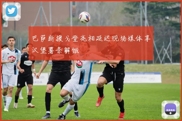 巴萨新援戈登亮相延迟现场媒体享汉堡薯条解饿