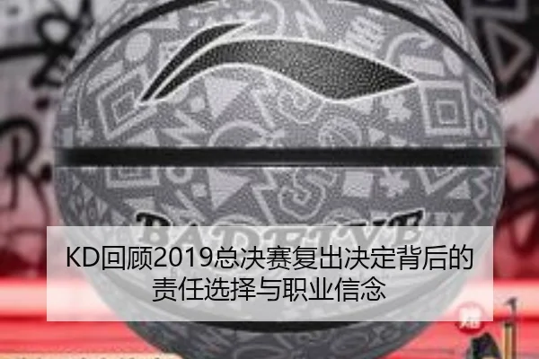 KD回顾2019总决赛复出决定背后的责任选择与职业信念