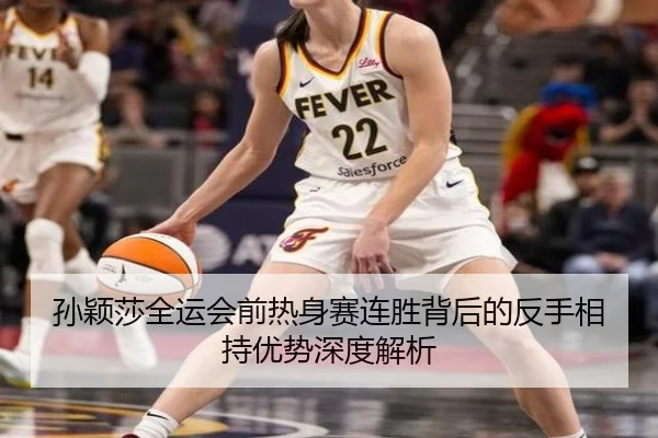 孙颖莎全运会前热身赛连胜背后的反手相持优势深度解析（leyuapp）